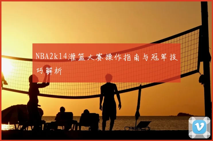 NBA2k14灌篮大赛操作指南与冠军技巧解析