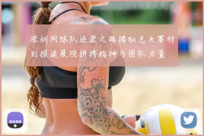 深圳网球队逆袭之路揭秘总决赛特别报道展现拼搏精神与团队力量