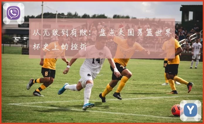 从无敌到有败:盘点美国男篮世界杯史上的挫折