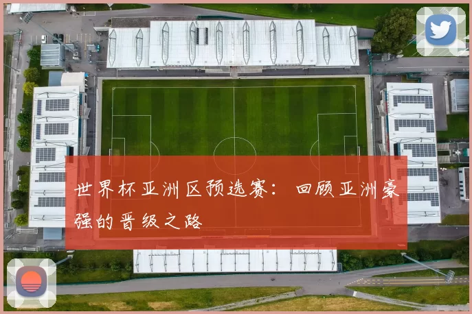世界杯亚洲区预选赛:回顾亚洲豪强的晋级之路