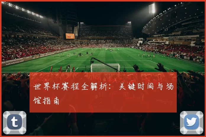世界杯赛程全解析：关键时间与场馆指南