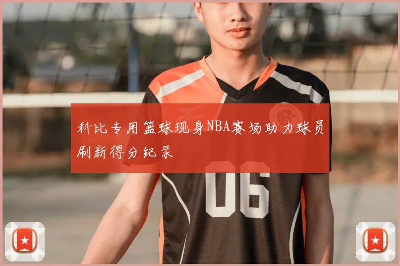 科比专用篮球现身NBA赛场助力球员刷新得分纪录