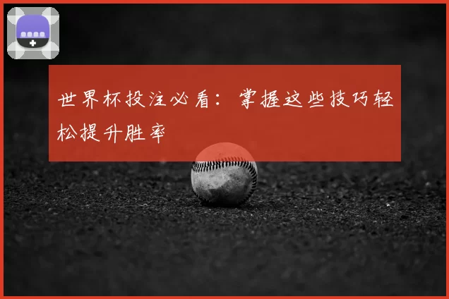 世界杯投注必看：掌握这些技巧轻松提升胜率